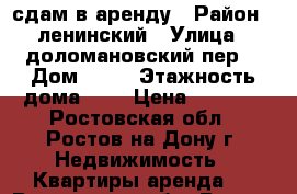 сдам в аренду › Район ­ ленинский › Улица ­ доломановский пер. › Дом ­ 90 › Этажность дома ­ 1 › Цена ­ 7 000 - Ростовская обл., Ростов-на-Дону г. Недвижимость » Квартиры аренда   . Ростовская обл.,Ростов-на-Дону г.